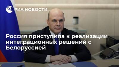 Мишустин: Россия уже начала реализацию решений из интеграционных документов с Белоруссией