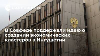 Комитет Совфеда поддержал предложение о создании 4 экономических кластеров в Ингушетии