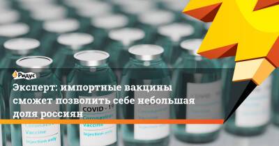 Эксперт: импортные вакцины сможет позволить себе небольшая доля россиян