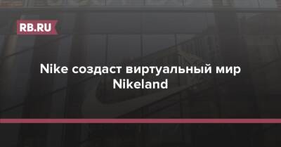 Nike создаст виртуальный мир Nikeland - rb.ru