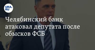 Челябинский банк атаковал депутата после обысков ФСБ
