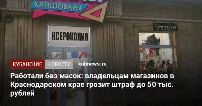 Работали без масок: владельцам магазинов в Краснодарском крае грозит штраф до 50 тыс. рублей
