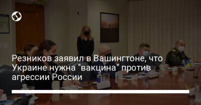 Резников заявил в Вашингтоне, что Украине нужна "вакцина" против агрессии России