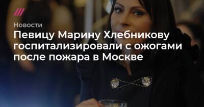 Певицу Марину Хлебникову госпитализировали с ожогами после пожара в Москве