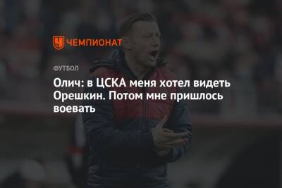 Олич: в ЦСКА меня хотел видеть Орешкин. Потом мне пришлось воевать
