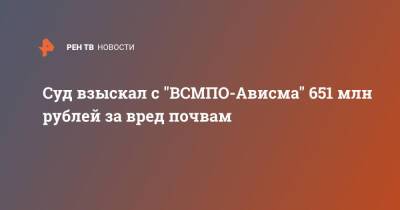 Суд взыскал с "ВСМПО-Ависма" 651 млн рублей за вред почвам