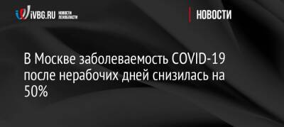 В Москве заболеваемость COVID-19 после нерабочих дней снизилась на 50%