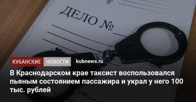 В Краснодарском крае таксист воспользовался пьяным состоянием пассажира и украл у него 100 тыс. рублей