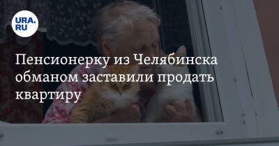 Пенсионерку из Челябинска обманом заставили продать квартиру