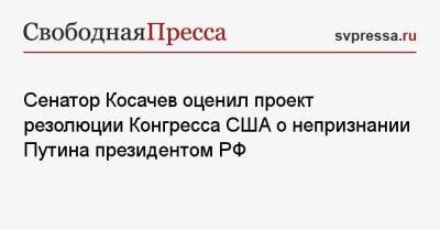 Сенатор Косачев оценил проект резолюции Конгресса США о непризнании Путина президентом РФ