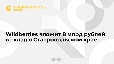 Wildberries вложит 8 млрд рублей в склад в Ставропольском крае