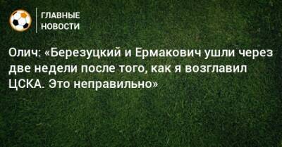 Олич: «Березуцкий и Ермакович ушли через две недели после того, как я возглавил ЦСКА. Это неправильно»