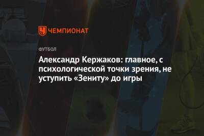 Александр Кержаков: главное, с психологической точки зрения, не уступить «Зениту» до игры