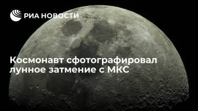 Российский космонавт Дубров сфотографировал лунное затмение с МКС