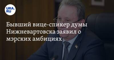 Бывший вице-спикер думы Нижневартовска заявил о мэрских амбициях
