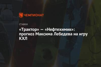 «Трактор» — «Нефтехимик»: прогноз Максима Лебедева на игру КХЛ