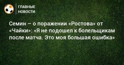 Семин – о поражении «Ростова» от «Чайки»: «Я не подошел к болельщикам после матча. Это моя большая ошибка»