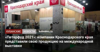 «Петерфуд 2021»: компании Краснодарского края представили свою продукцию на международной выставке