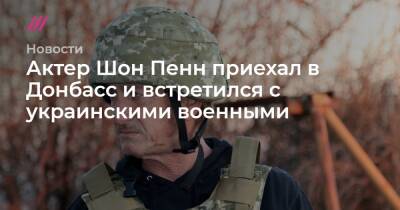 Актер Шон Пенн приехал в Донбасс и встретился с украинскими военными