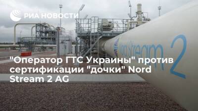 "Оператор ГТС Украины" выступил против сертификации "дочки" Nord Stream 2 AG