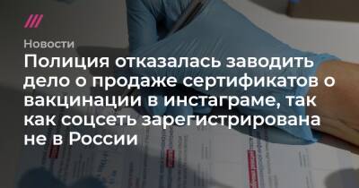 Полиция отказалась заводить дело о продаже сертификатов о вакцинации в инстаграме, так как соцсеть зарегистрирована не в России