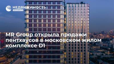 MR Group открыла продажи пентхаусов в московском жилом комплексе D1