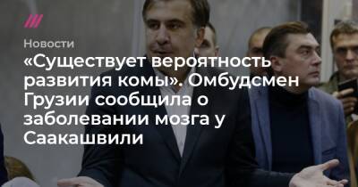 «Существует вероятность развития комы». Омбудсмен Грузии сообщила о заболевании мозга у Саакашвили