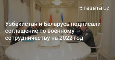 Узбекистан и Беларусь подписали соглашение по военному сотрудничеству на 2022 год