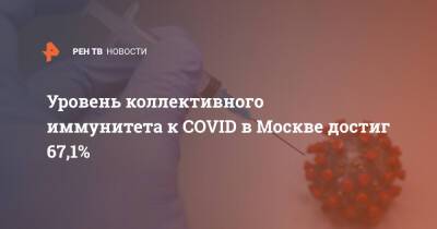 Уровень коллективного иммунитета к COVID в Москве достиг 67,1%