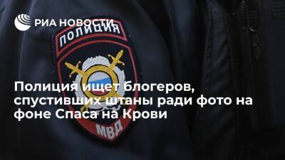 Петербургская полиция ищет блогеров, спустивших штаны ради фото на фоне Спаса на Крови