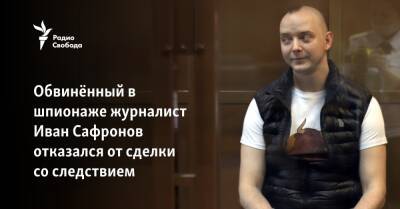 Обвинённый в шпионаже журналист Иван Сафронов отказался от сделки со следствием