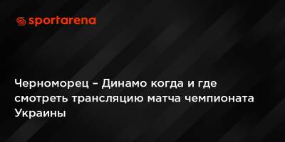 Черноморец – Динамо когда и где смотреть трансляцию матча чемпионата Украины
