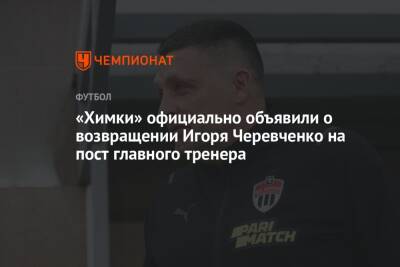 «Химки» официально объявили о возвращении Игоря Черевченко на пост главного тренера
