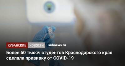 Более 50 тысяч студентов Краснодарского края сделали прививку от COVID-19