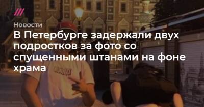 В Петербурге задержали двух подростков за фото со спущенными штанами на фоне храма