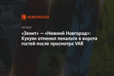 «Зенит» — «Нижний Новгород»: Кукуян отменил пенальти в ворота гостей после просмотра VAR