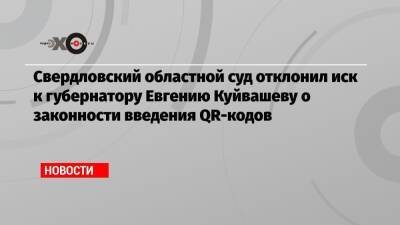 Свердловский областной суд отклонил иск к губернатору Евгению Куйвашеву о законности введения QR-кодов