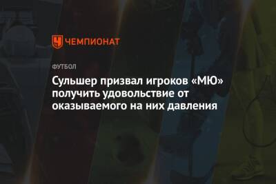 Ульяна-Гуннар Сульшера - Сульшер призвал игроков «МЮ» получить удовольствие от оказываемого на них давления - championat.com