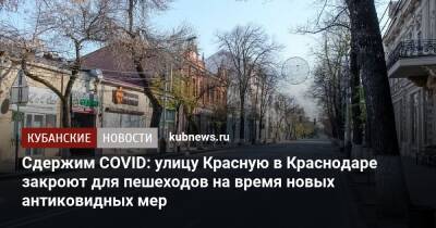 Сдержим COVID: улицу Красную в Краснодаре закроют для пешеходов на время новых антиковидных мер