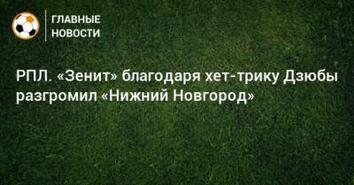 РПЛ. «Зенит» благодаря хет-трику Дзюбы разгромил «Нижний Новгород»