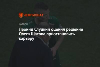 Леонид Слуцкий оценил решение Олега Шатова приостановить карьеру