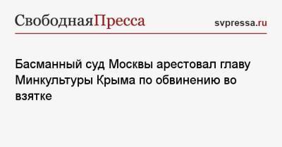 Басманный суд Москвы арестовал главу Минкультуры Крыма по обвинению во взятке