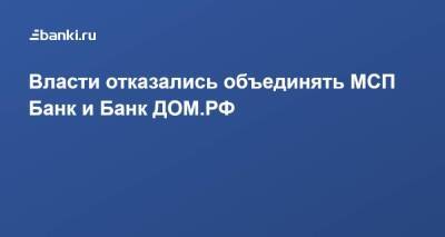 Власти отказались объединять МСП Банк и Банк ДОМ.РФ