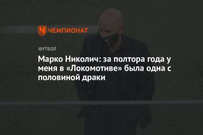 Марко Николич: за полтора года у меня в «Локомотиве» была одна с половиной драки