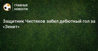 Защитник Чистяков забил дебютный гол за «Зенит»