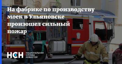 На фабрике по производству моек в Ульяновске произошел сильный пожар