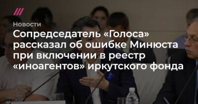 Сопредседатель «Голоса» рассказал об ошибке Минюста при включении в реестр «иноагентов» иркутского фонда