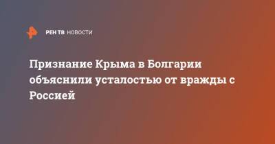 Признание Крыма в Болгарии объяснили усталостью от вражды с Россией