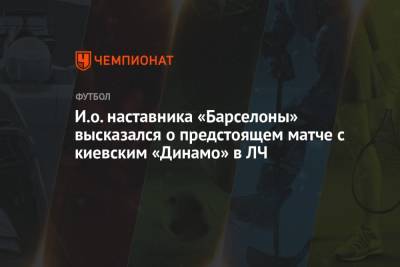 И.о. наставника «Барселоны» высказался о предстоящем матче с киевским «Динамо» в ЛЧ