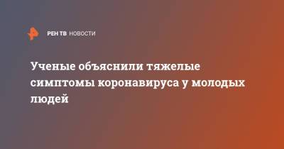 Ученые объяснили тяжелые симптомы коронавируса у молодых людей